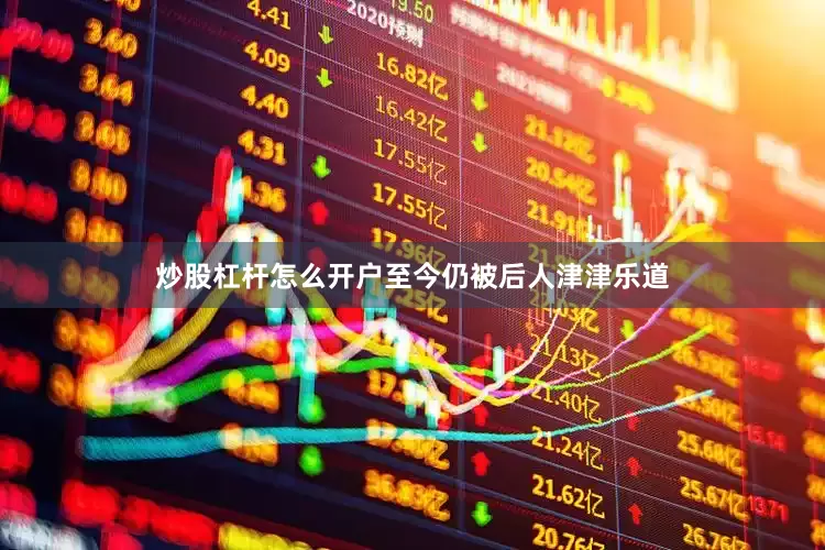 炒股杠杆怎么开户至今仍被后人津津乐道