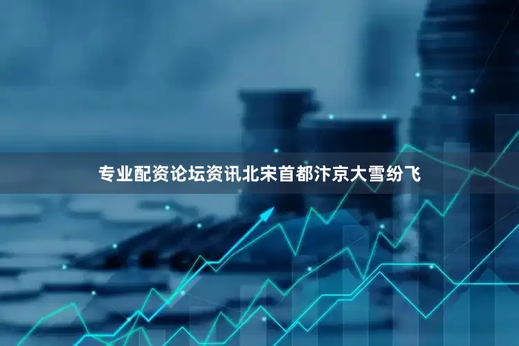 专业配资论坛资讯北宋首都汴京大雪纷飞