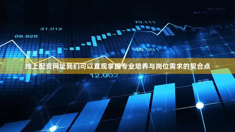 线上配资网址我们可以直观掌握专业培养与岗位需求的契合点