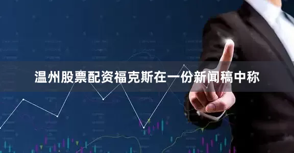 温州股票配资　　福克斯在一份新闻稿中称