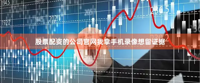 股票配资的公司官网我拿手机录像想留证据