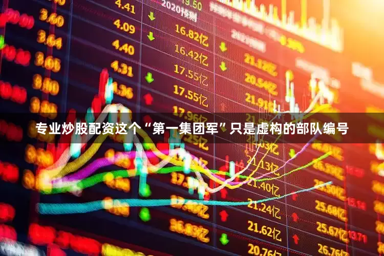 专业炒股配资这个“第一集团军”只是虚构的部队编号