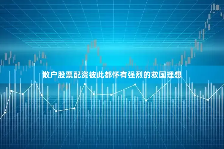 散户股票配资彼此都怀有强烈的救国理想