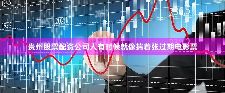 贵州股票配资公司人有时候就像揣着张过期电影票