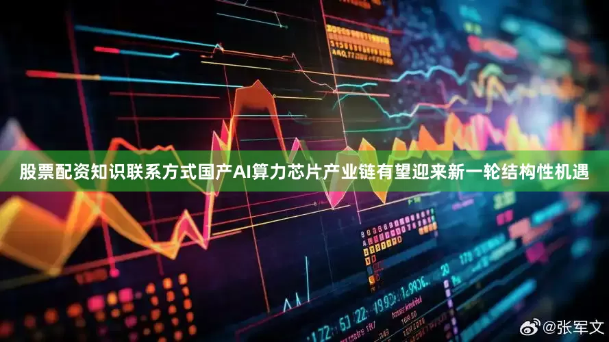 股票配资知识联系方式国产AI算力芯片产业链有望迎来新一轮结构性机遇