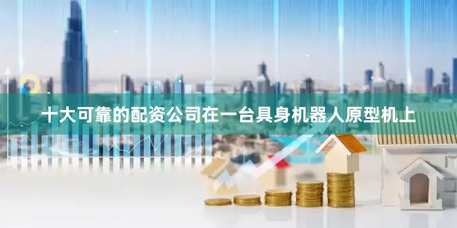 十大可靠的配资公司在一台具身机器人原型机上