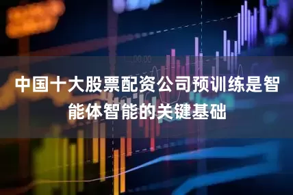 中国十大股票配资公司预训练是智能体智能的关键基础