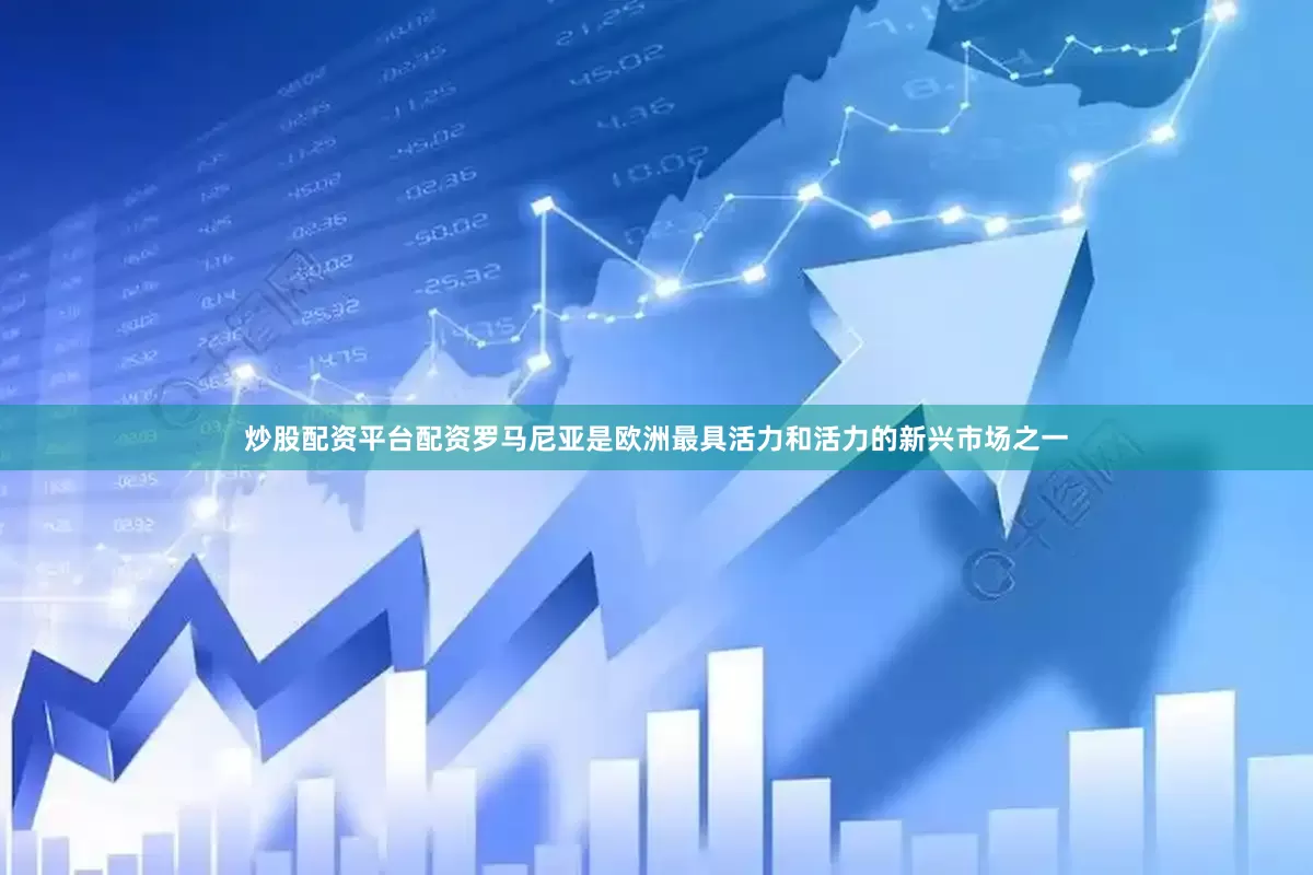 炒股配资平台配资罗马尼亚是欧洲最具活力和活力的新兴市场之一