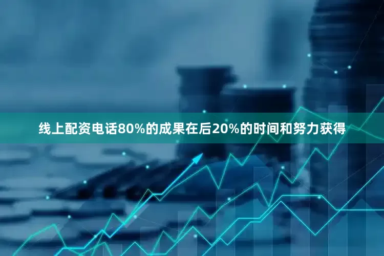 线上配资电话80%的成果在后20%的时间和努力获得