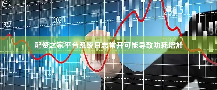 配资之家平台系统日志常开可能导致功耗增加