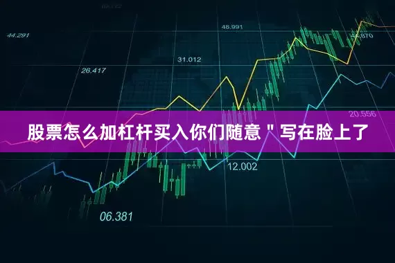 股票怎么加杠杆买入你们随意＂写在脸上了