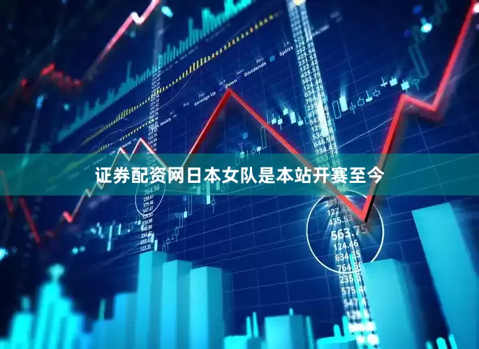 证券配资网日本女队是本站开赛至今