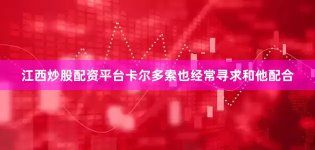 江西炒股配资平台卡尔多索也经常寻求和他配合