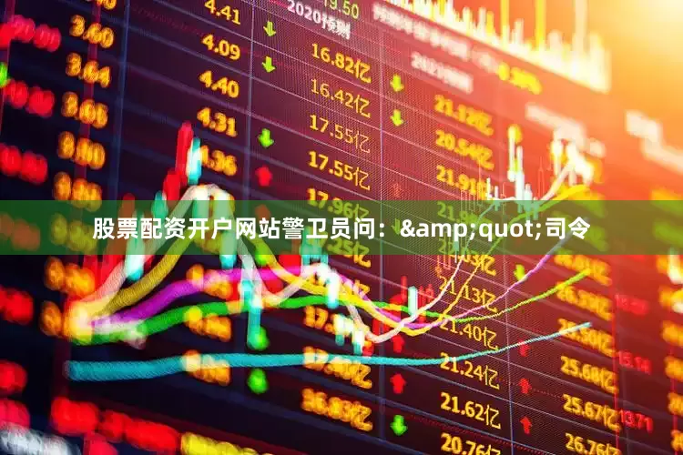 股票配资开户网站警卫员问：&quot;司令
