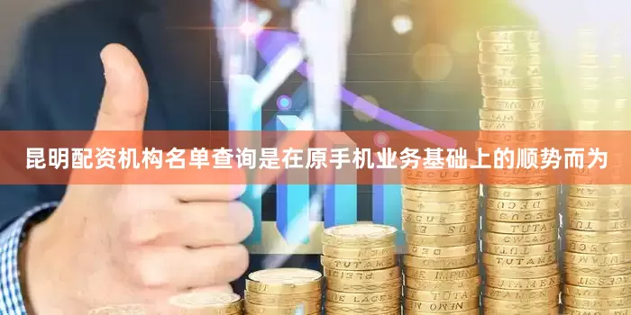 昆明配资机构名单查询是在原手机业务基础上的顺势而为
