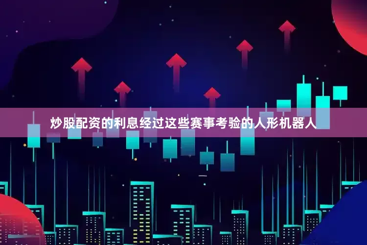 炒股配资的利息经过这些赛事考验的人形机器人