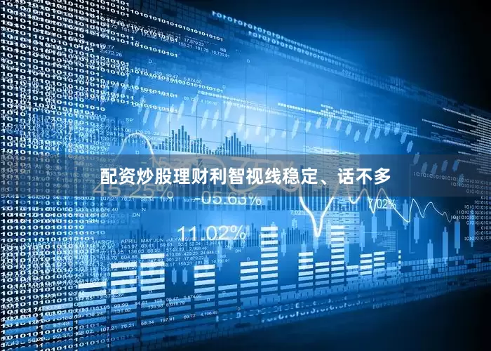 配资炒股理财利智视线稳定、话不多