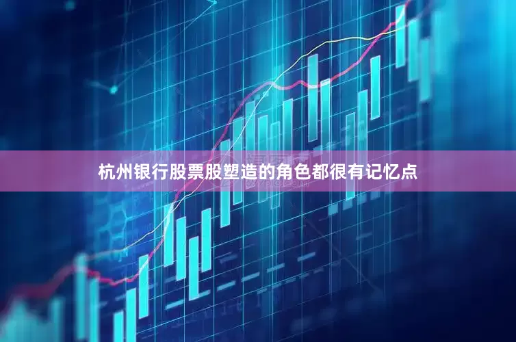 杭州银行股票股塑造的角色都很有记忆点