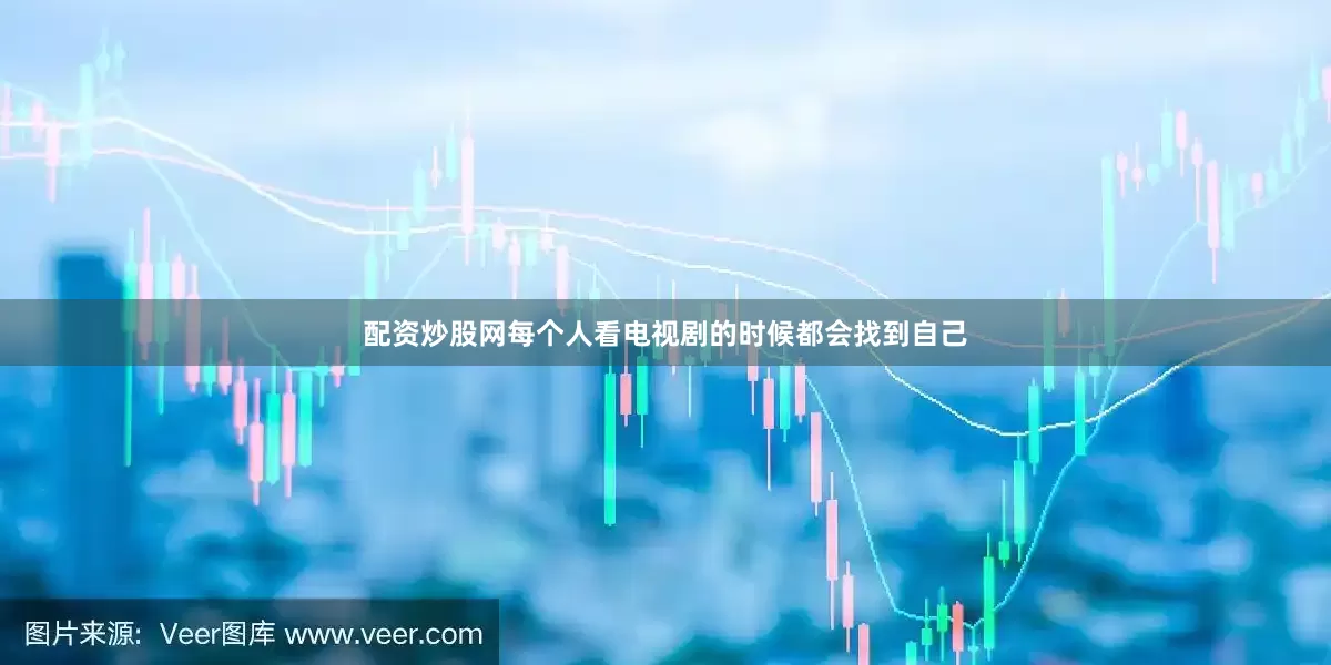 配资炒股网每个人看电视剧的时候都会找到自己