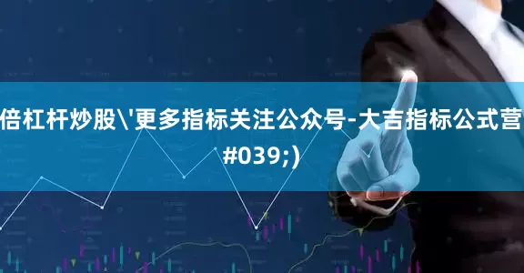 十倍杠杆炒股'更多指标关注公众号-大吉指标公式营')