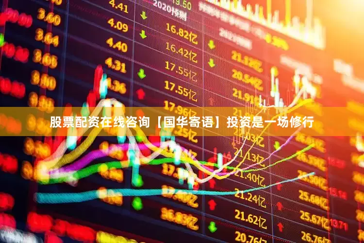 股票配资在线咨询【国华寄语】投资是一场修行