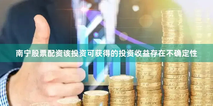 南宁股票配资该投资可获得的投资收益存在不确定性