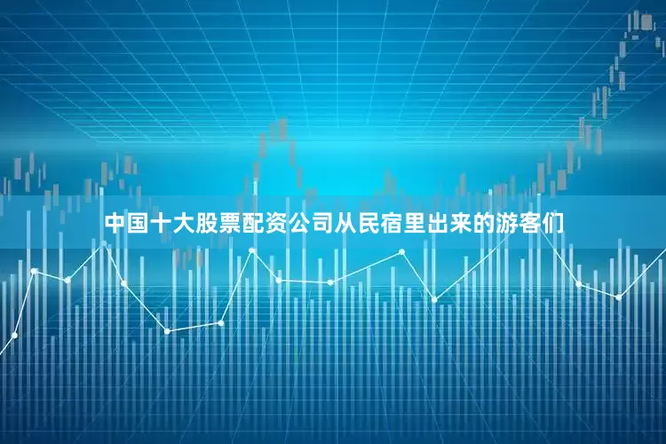 中国十大股票配资公司从民宿里出来的游客们