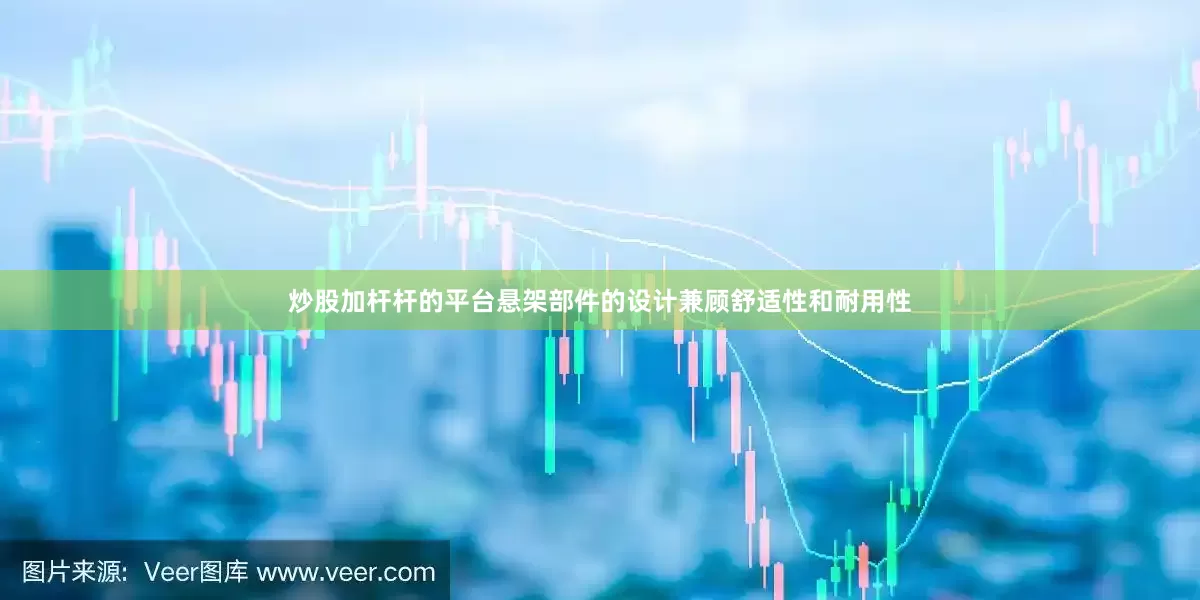 炒股加杆杆的平台悬架部件的设计兼顾舒适性和耐用性