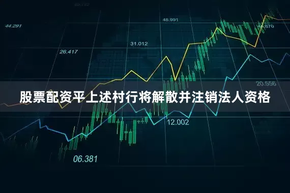 股票配资平上述村行将解散并注销法人资格