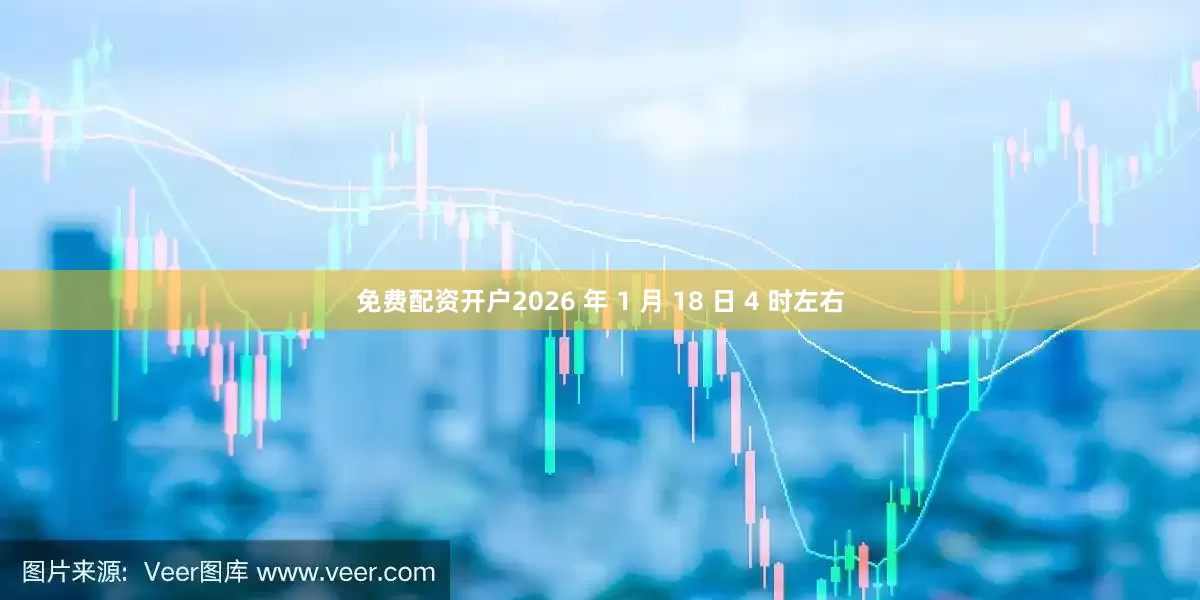 免费配资开户2026 年 1 月 18 日 4 时左右
