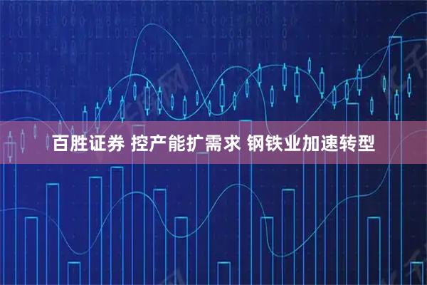 百胜证券 控产能扩需求 钢铁业加速转型