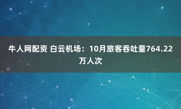 牛人网配资 白云机场：10月旅客吞吐量764.22万人次