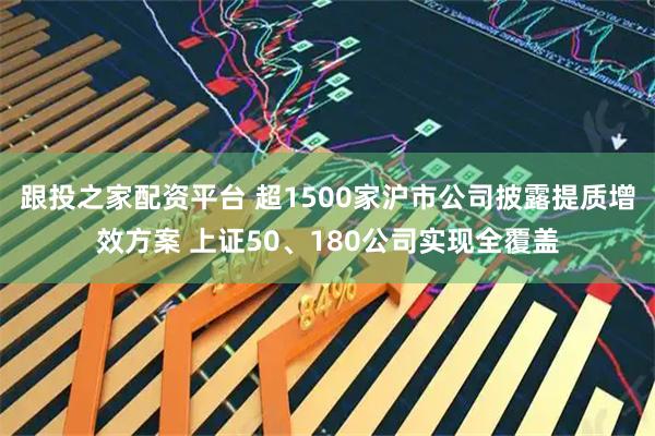 跟投之家配资平台 超1500家沪市公司披露提质增效方案 上证50、180公司实现全覆盖