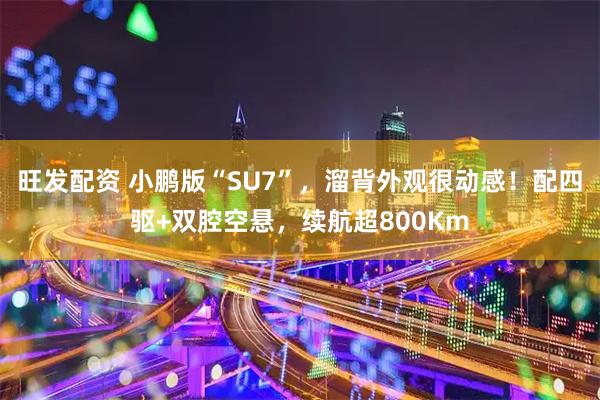 旺发配资 小鹏版“SU7”,溜背外观很动感!配四驱+双腔空悬,续航超800Km