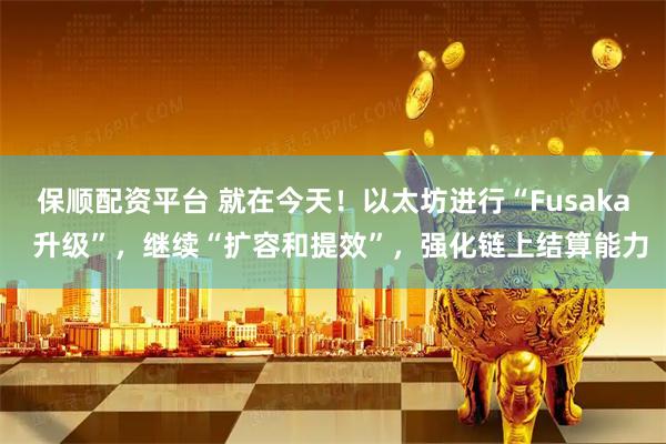 保顺配资平台 就在今天！以太坊进行“Fusaka  升级”，继续“扩容和提效”，强化链上结算能力