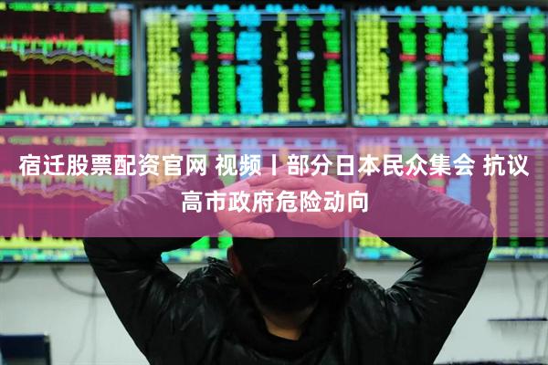 宿迁股票配资官网 视频丨部分日本民众集会 抗议高市政府危险动向